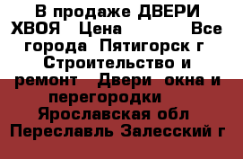  В продаже ДВЕРИ ХВОЯ › Цена ­ 2 300 - Все города, Пятигорск г. Строительство и ремонт » Двери, окна и перегородки   . Ярославская обл.,Переславль-Залесский г.